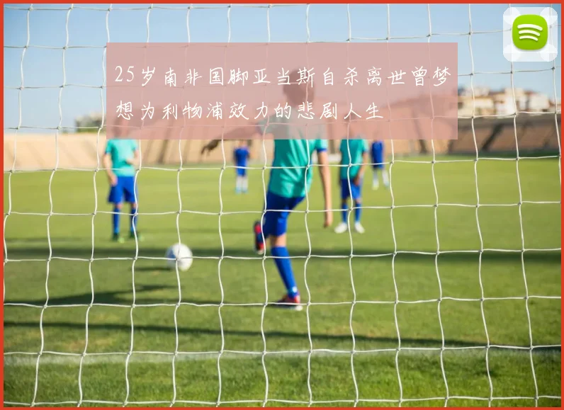 25岁南非国脚亚当斯自杀离世曾梦想为利物浦效力的悲剧人生