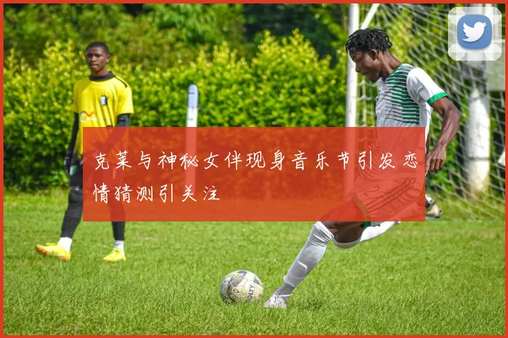 克莱与神秘女伴现身音乐节引发恋情猜测引关注