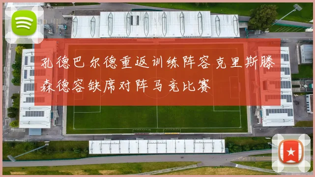 孔德巴尔德重返训练阵容克里斯滕森德容缺席对阵马竞比赛