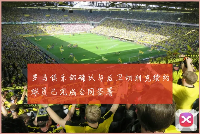 罗马俱乐部确认与后卫切利克续约球员已完成合同签署