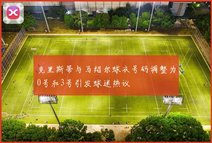 克里斯蒂与马绍尔球衣号码调整为0号和3号引发球迷热议