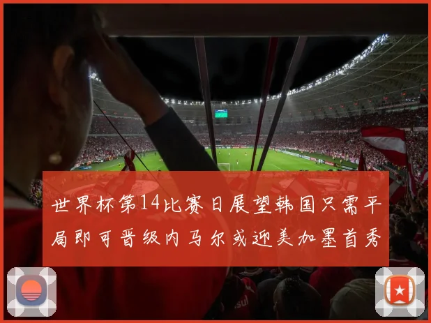 世界杯第14比赛日展望韩国只需平局即可晋级内马尔或迎美加墨首秀