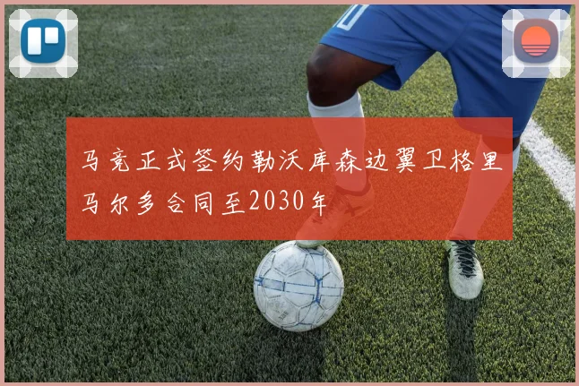 马竞正式签约勒沃库森边翼卫格里马尔多合同至2030年