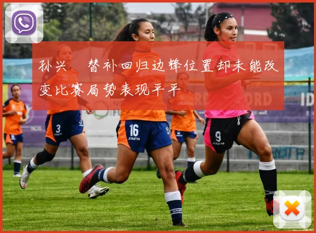 孙兴慜替补回归边锋位置却未能改变比赛局势表现平平