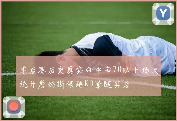 季后赛历史真实命中率70以上场次统计詹姆斯领跑KD紧随其后