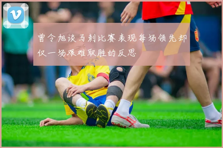曾令旭谈马刺比赛表现每场领先却仅一场艰难取胜的反思