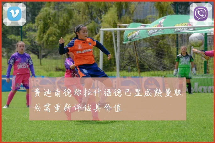 费迪南德称拉什福德已显成熟曼联或需重新评估其价值