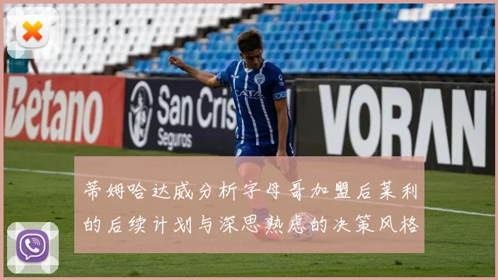 蒂姆哈达威分析字母哥加盟后莱利的后续计划与深思熟虑的决策风格