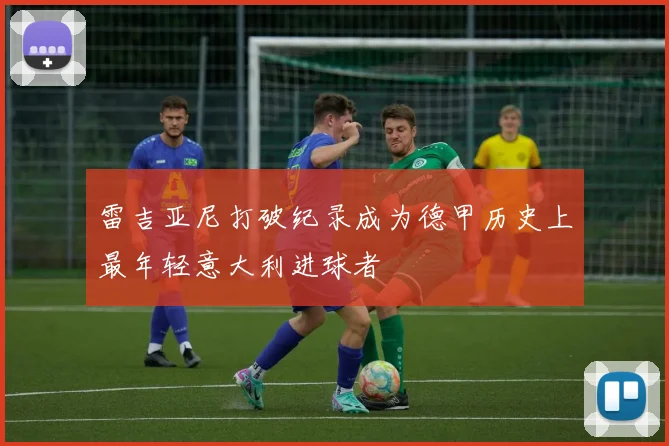 雷吉亚尼打破纪录成为德甲历史上最年轻意大利进球者